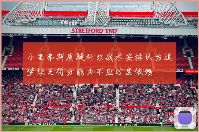 小里弗斯质疑科尔战术安排认为追梦缺乏得分能力不应过度依赖