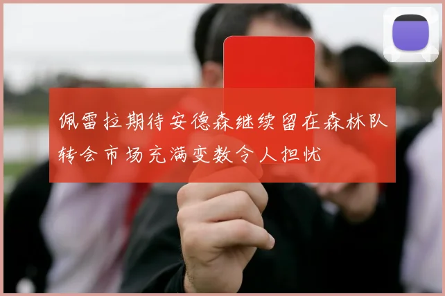 佩雷拉期待安德森继续留在森林队转会市场充满变数令人担忧