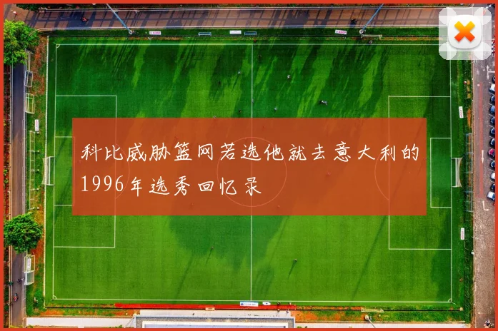 科比威胁篮网若选他就去意大利的1996年选秀回忆录