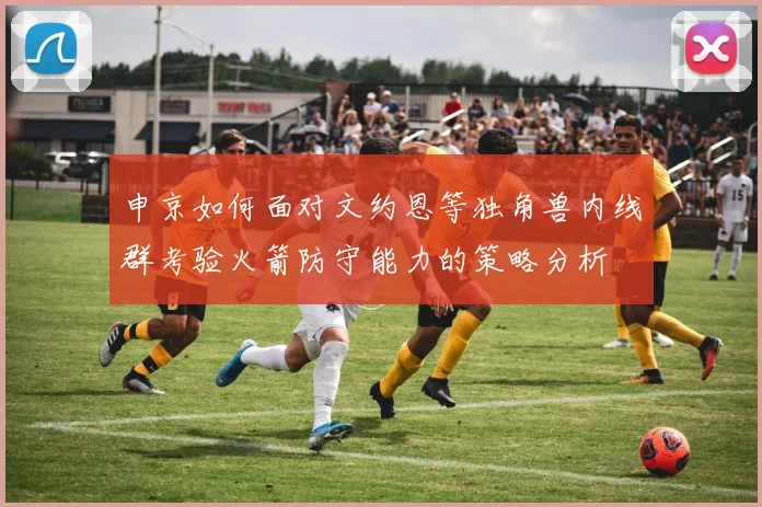 申京如何面对文约恩等独角兽内线群考验火箭防守能力的策略分析