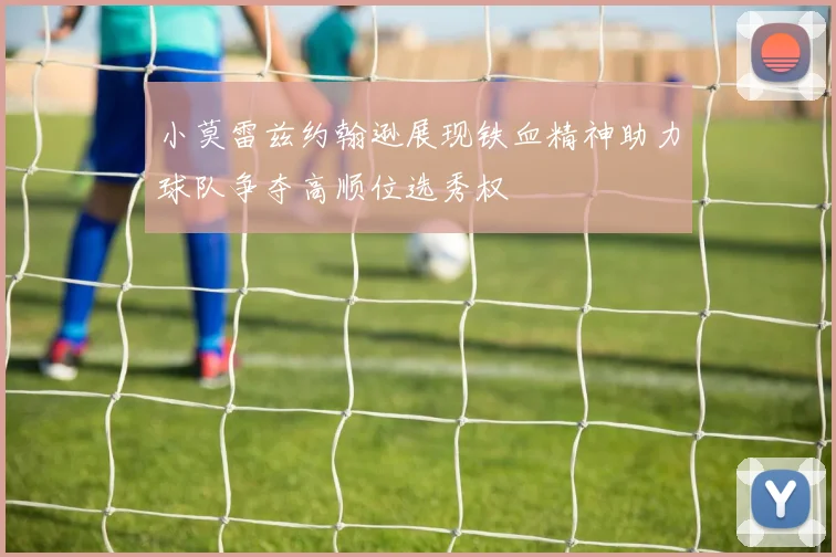 小莫雷兹约翰逊展现铁血精神助力球队争夺高顺位选秀权